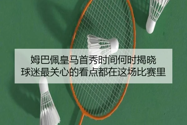 姆巴佩皇马首秀时间何时揭晓 球迷最关心的看点都在这场比赛里